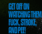 Get off on watching them fuck, stroke and pee!